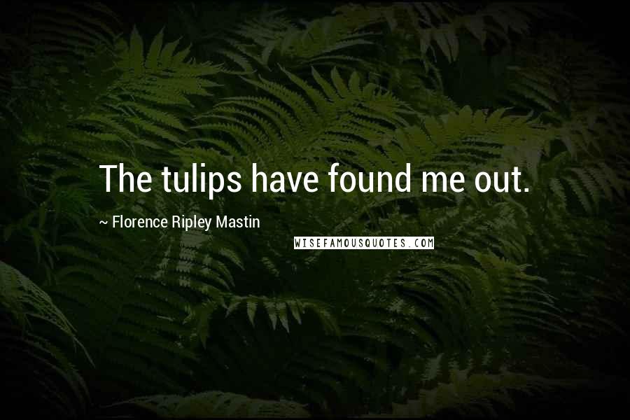 Florence Ripley Mastin Quotes: The tulips have found me out.