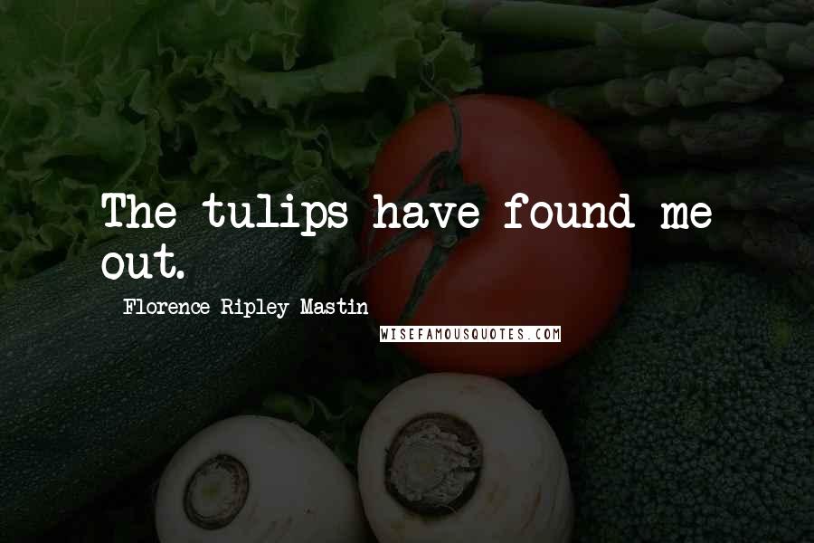 Florence Ripley Mastin Quotes: The tulips have found me out.