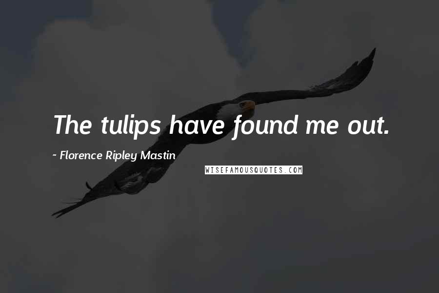 Florence Ripley Mastin Quotes: The tulips have found me out.