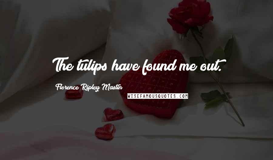 Florence Ripley Mastin Quotes: The tulips have found me out.