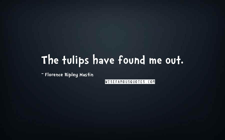 Florence Ripley Mastin Quotes: The tulips have found me out.