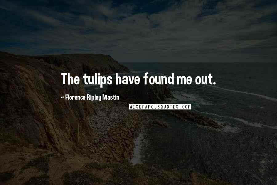 Florence Ripley Mastin Quotes: The tulips have found me out.