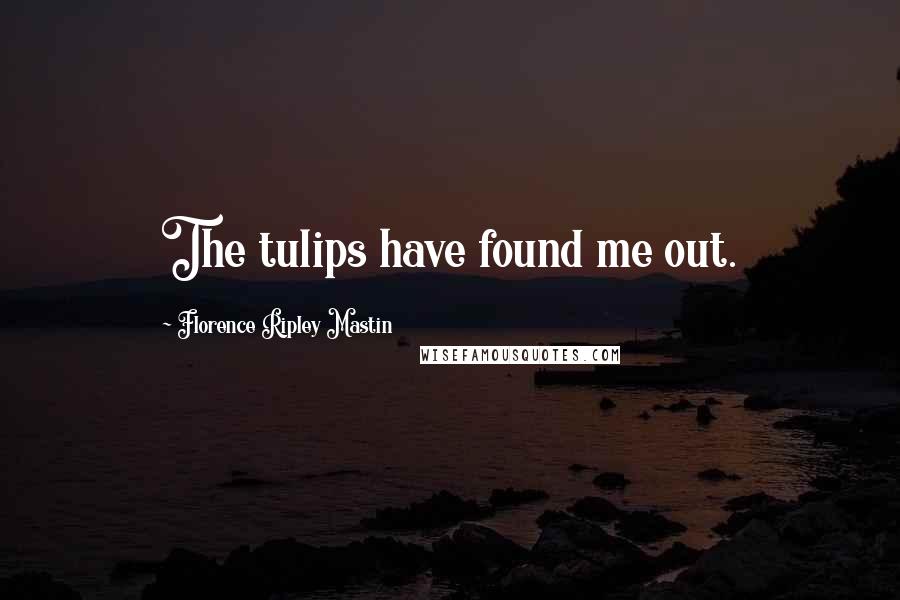 Florence Ripley Mastin Quotes: The tulips have found me out.