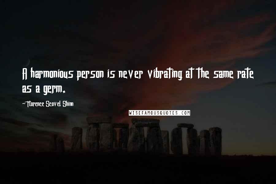 Florence Scovel Shinn Quotes: A harmonious person is never vibrating at the same rate as a germ.
