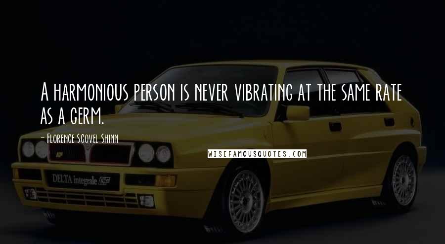 Florence Scovel Shinn Quotes: A harmonious person is never vibrating at the same rate as a germ.