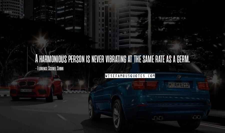 Florence Scovel Shinn Quotes: A harmonious person is never vibrating at the same rate as a germ.