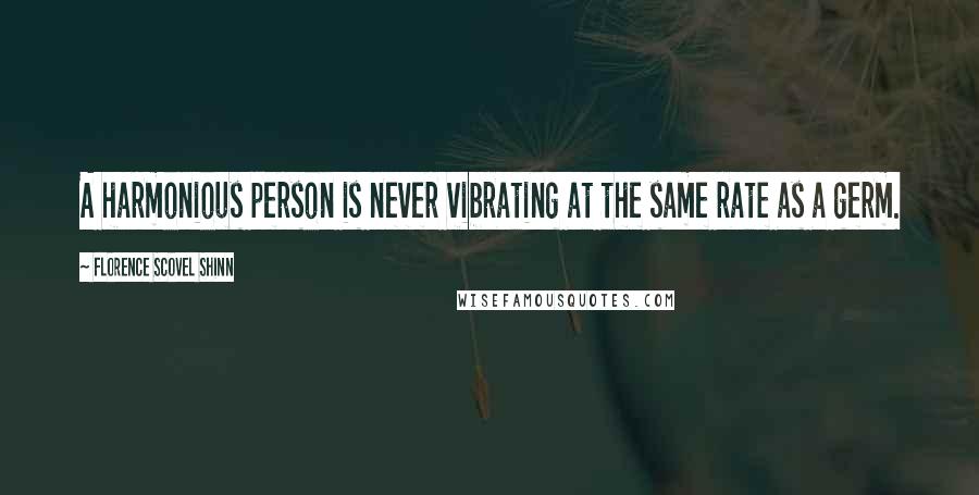 Florence Scovel Shinn Quotes: A harmonious person is never vibrating at the same rate as a germ.