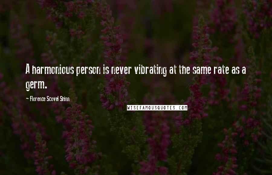 Florence Scovel Shinn Quotes: A harmonious person is never vibrating at the same rate as a germ.