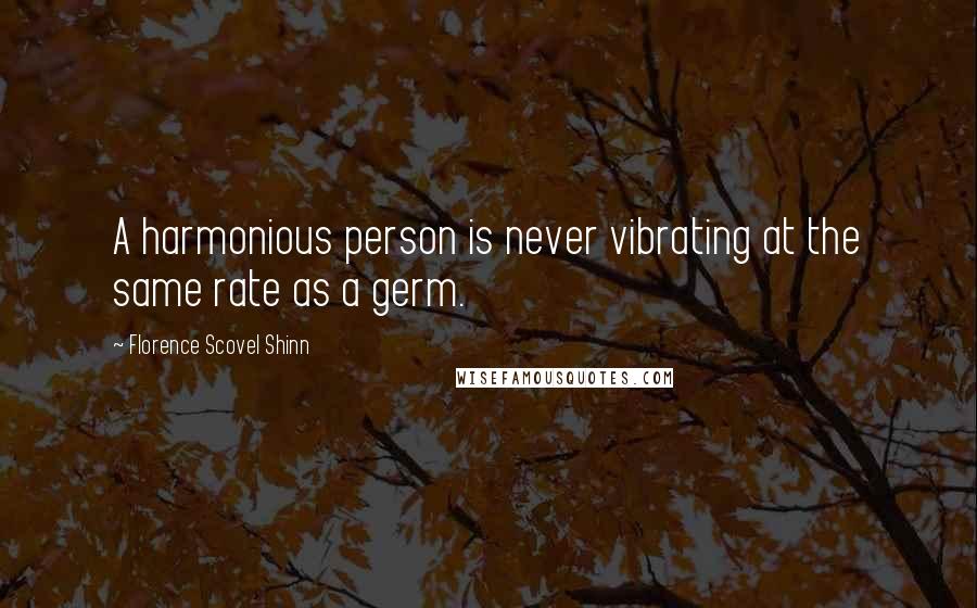 Florence Scovel Shinn Quotes: A harmonious person is never vibrating at the same rate as a germ.