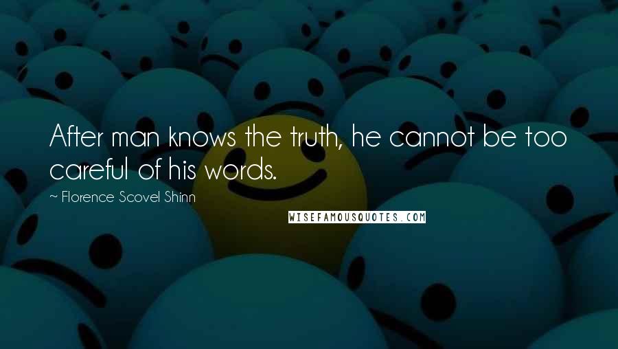 Florence Scovel Shinn Quotes: After man knows the truth, he cannot be too careful of his words.