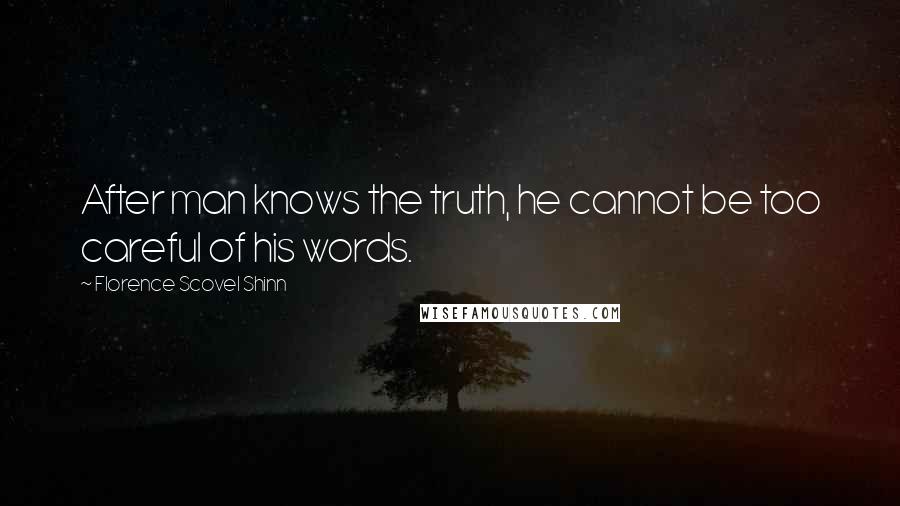 Florence Scovel Shinn Quotes: After man knows the truth, he cannot be too careful of his words.