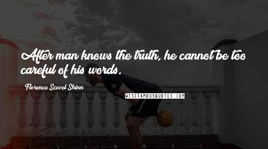 Florence Scovel Shinn Quotes: After man knows the truth, he cannot be too careful of his words.