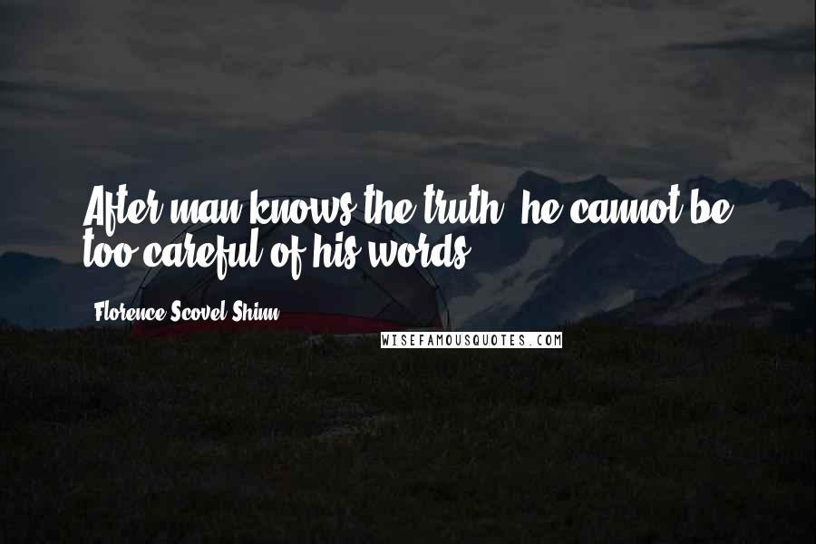 Florence Scovel Shinn Quotes: After man knows the truth, he cannot be too careful of his words.