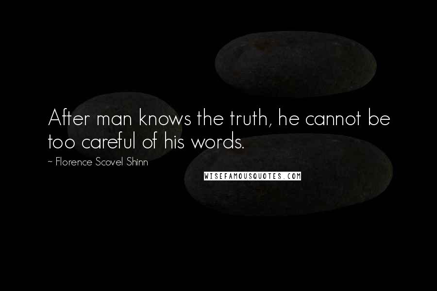 Florence Scovel Shinn Quotes: After man knows the truth, he cannot be too careful of his words.