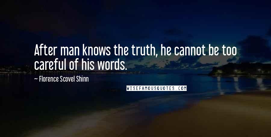 Florence Scovel Shinn Quotes: After man knows the truth, he cannot be too careful of his words.