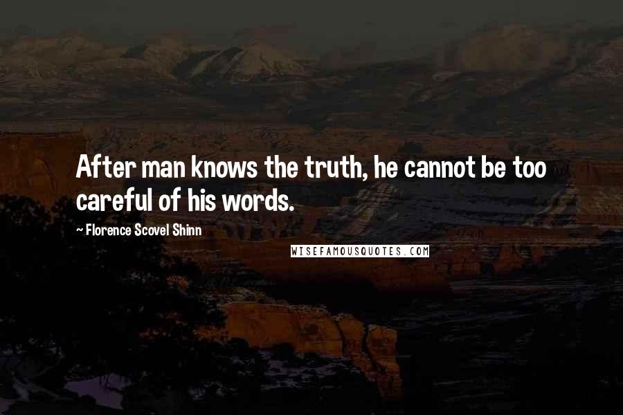 Florence Scovel Shinn Quotes: After man knows the truth, he cannot be too careful of his words.