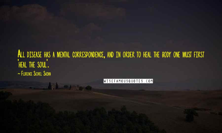 Florence Scovel Shinn Quotes: All disease has a mental correspondence, and in order to heal the body one must first 'heal the soul'.