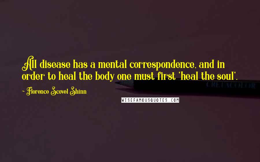 Florence Scovel Shinn Quotes: All disease has a mental correspondence, and in order to heal the body one must first 'heal the soul'.
