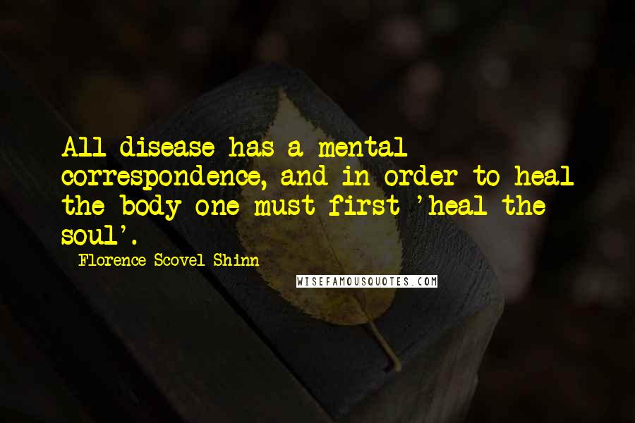 Florence Scovel Shinn Quotes: All disease has a mental correspondence, and in order to heal the body one must first 'heal the soul'.