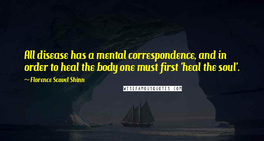 Florence Scovel Shinn Quotes: All disease has a mental correspondence, and in order to heal the body one must first 'heal the soul'.