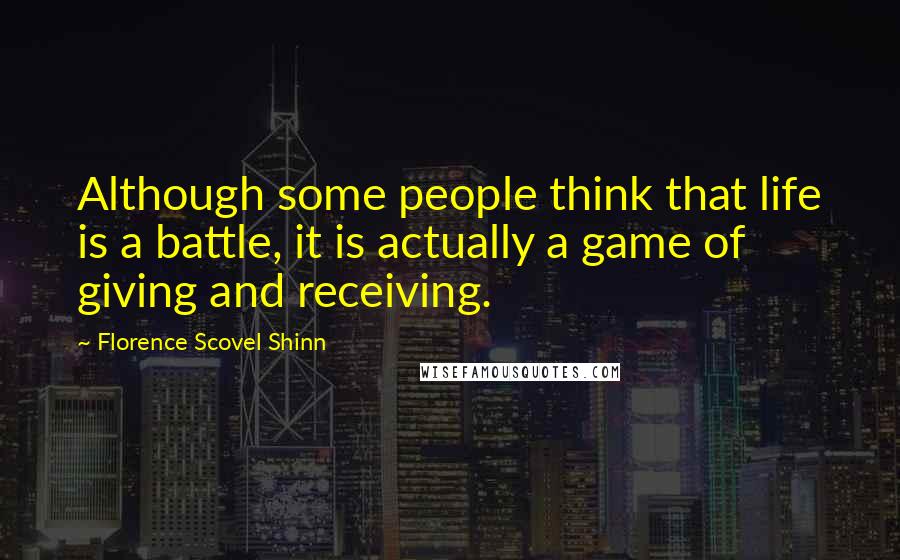 Florence Scovel Shinn Quotes: Although some people think that life is a battle, it is actually a game of giving and receiving.