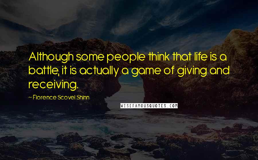 Florence Scovel Shinn Quotes: Although some people think that life is a battle, it is actually a game of giving and receiving.