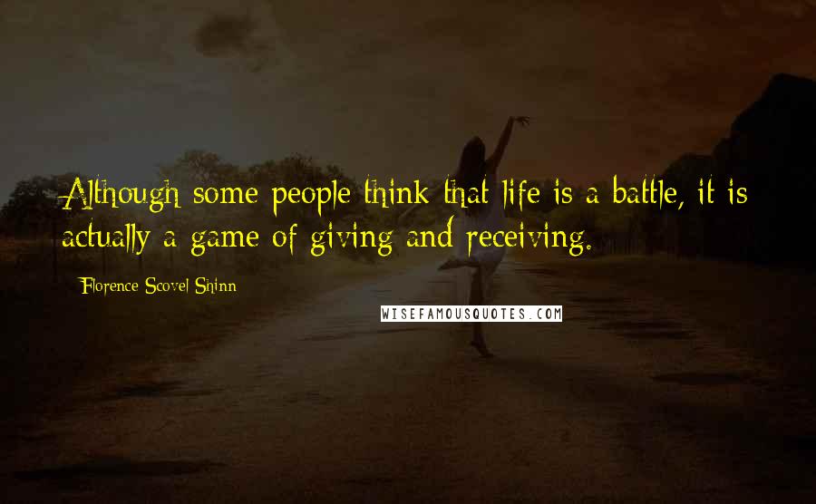 Florence Scovel Shinn Quotes: Although some people think that life is a battle, it is actually a game of giving and receiving.