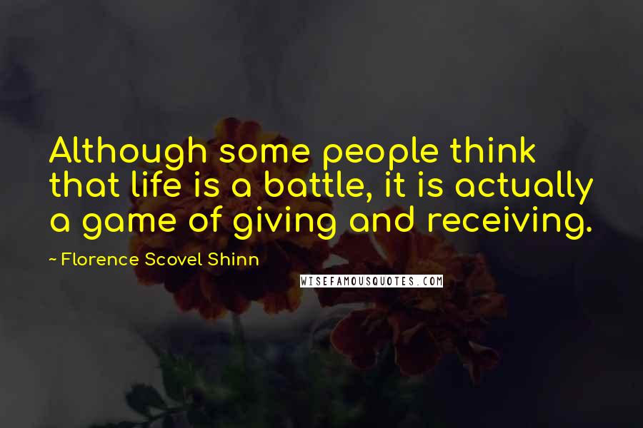 Florence Scovel Shinn Quotes: Although some people think that life is a battle, it is actually a game of giving and receiving.