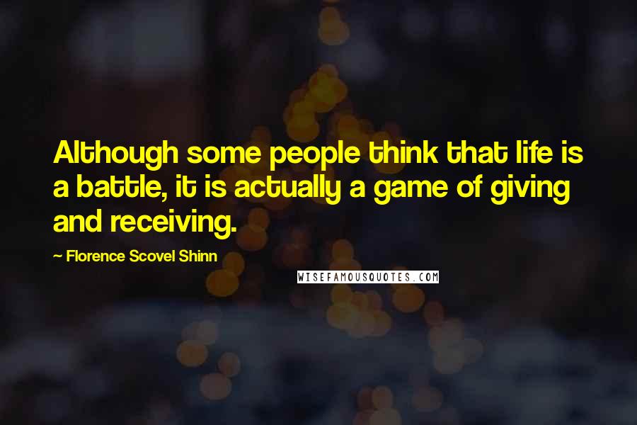 Florence Scovel Shinn Quotes: Although some people think that life is a battle, it is actually a game of giving and receiving.