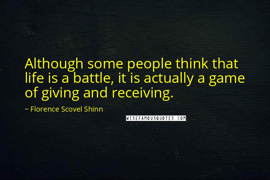 Florence Scovel Shinn Quotes: Although some people think that life is a battle, it is actually a game of giving and receiving.