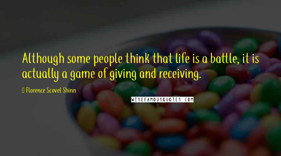 Florence Scovel Shinn Quotes: Although some people think that life is a battle, it is actually a game of giving and receiving.