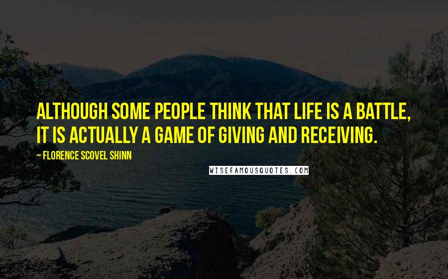 Florence Scovel Shinn Quotes: Although some people think that life is a battle, it is actually a game of giving and receiving.