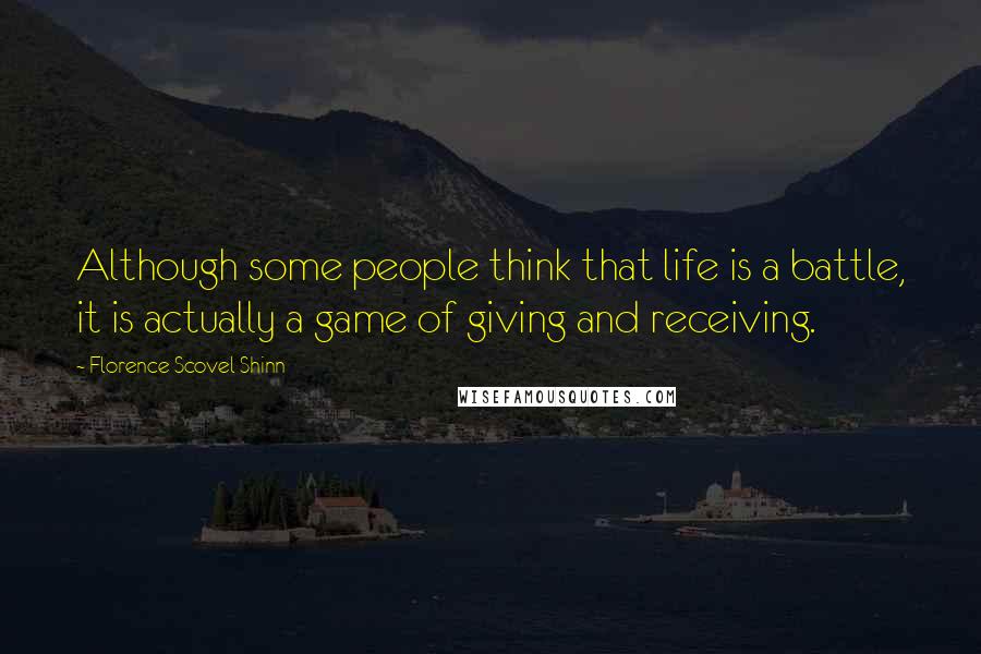 Florence Scovel Shinn Quotes: Although some people think that life is a battle, it is actually a game of giving and receiving.