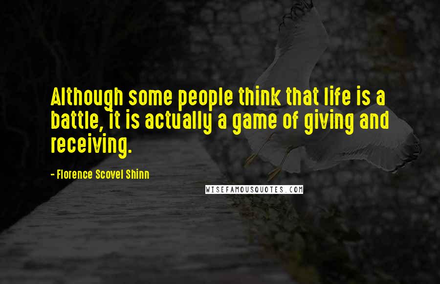 Florence Scovel Shinn Quotes: Although some people think that life is a battle, it is actually a game of giving and receiving.