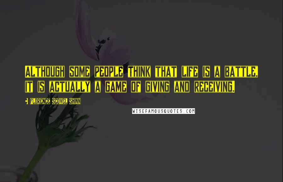 Florence Scovel Shinn Quotes: Although some people think that life is a battle, it is actually a game of giving and receiving.