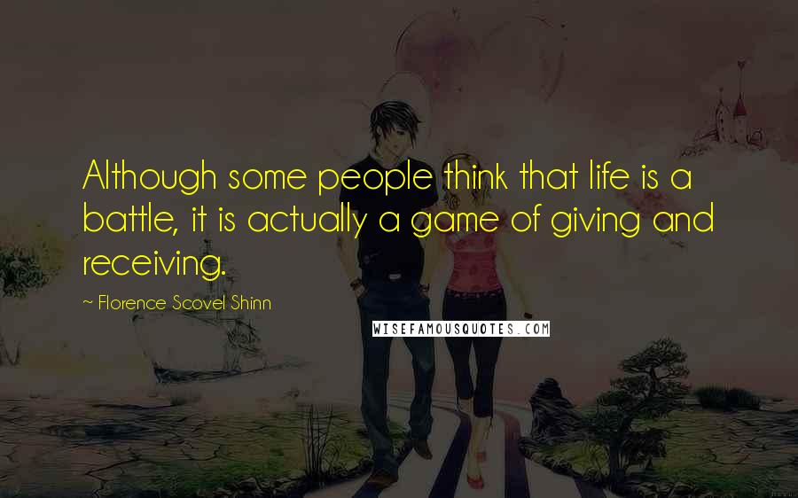 Florence Scovel Shinn Quotes: Although some people think that life is a battle, it is actually a game of giving and receiving.