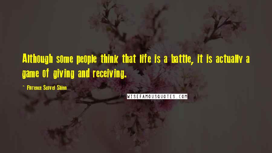 Florence Scovel Shinn Quotes: Although some people think that life is a battle, it is actually a game of giving and receiving.