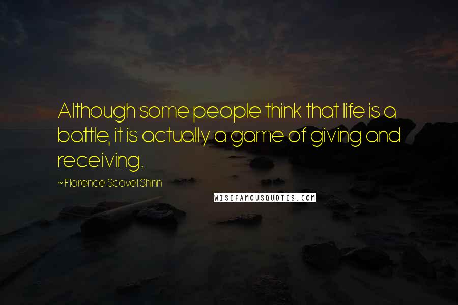 Florence Scovel Shinn Quotes: Although some people think that life is a battle, it is actually a game of giving and receiving.