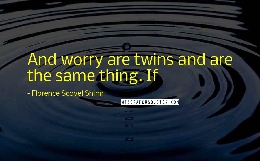 Florence Scovel Shinn Quotes: And worry are twins and are the same thing. If