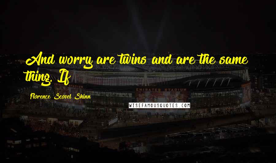 Florence Scovel Shinn Quotes: And worry are twins and are the same thing. If