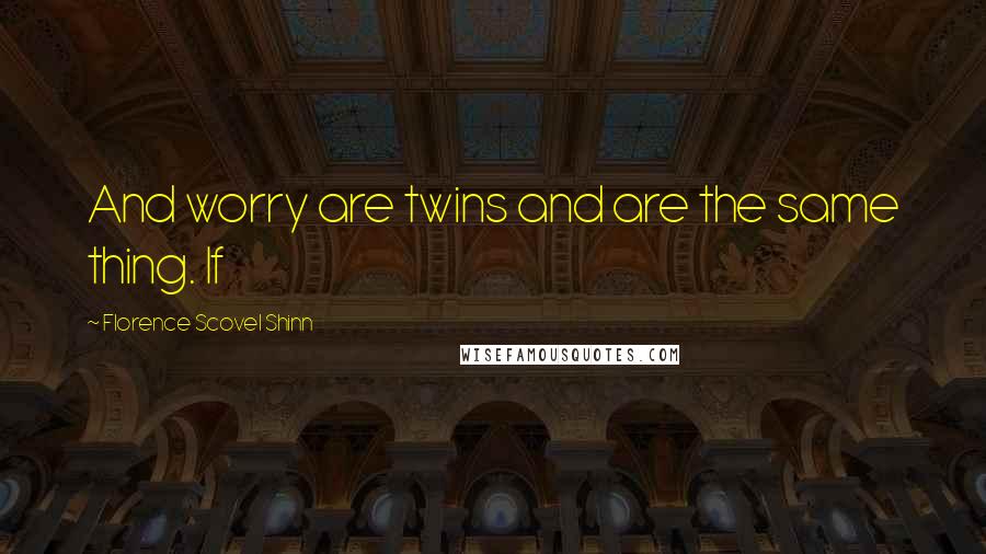 Florence Scovel Shinn Quotes: And worry are twins and are the same thing. If