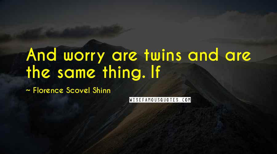 Florence Scovel Shinn Quotes: And worry are twins and are the same thing. If