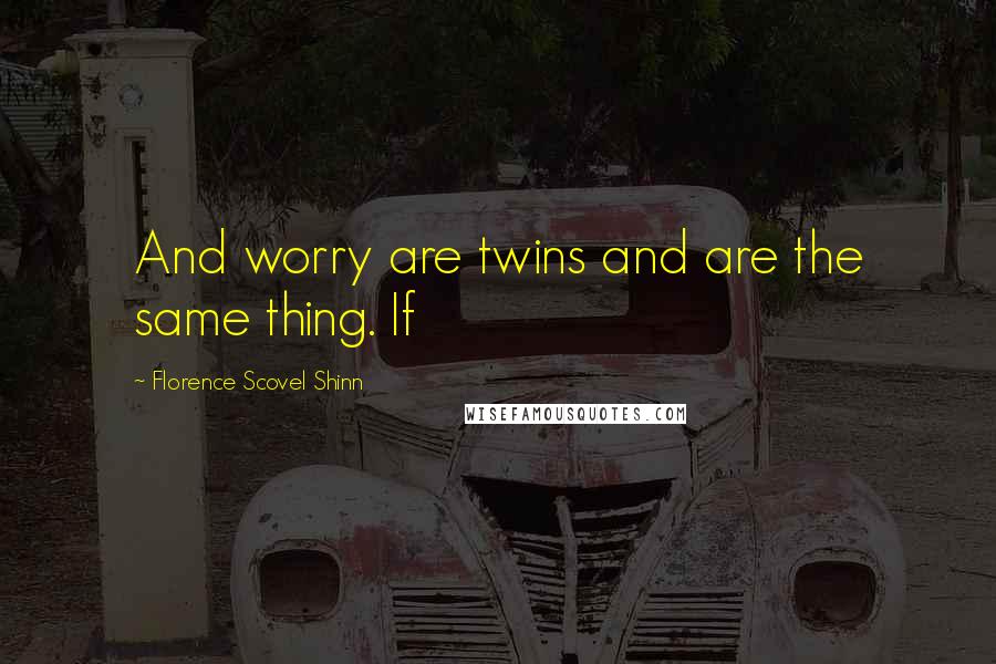 Florence Scovel Shinn Quotes: And worry are twins and are the same thing. If