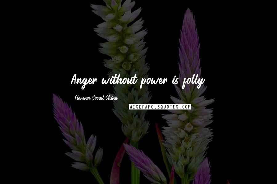 Florence Scovel Shinn Quotes: Anger without power is folly.