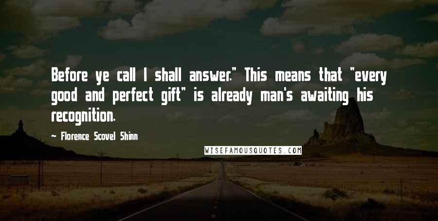 Florence Scovel Shinn Quotes: Before ye call I shall answer." This means that "every good and perfect gift" is already man's awaiting his recognition.