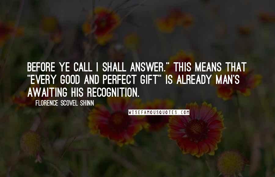 Florence Scovel Shinn Quotes: Before ye call I shall answer." This means that "every good and perfect gift" is already man's awaiting his recognition.