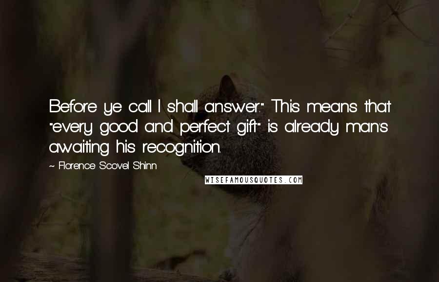 Florence Scovel Shinn Quotes: Before ye call I shall answer." This means that "every good and perfect gift" is already man's awaiting his recognition.
