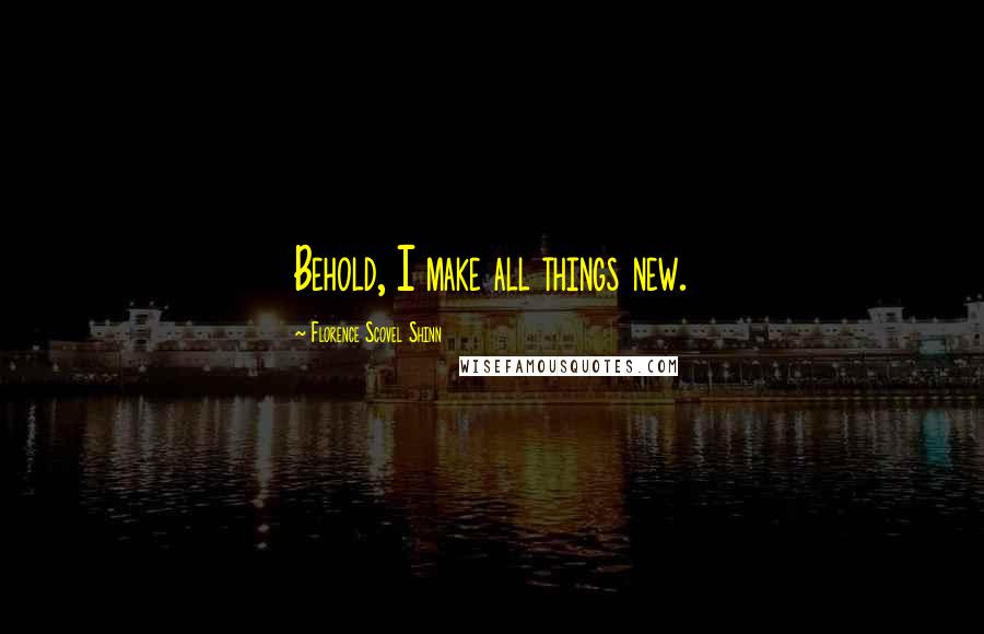 Florence Scovel Shinn Quotes: Behold, I make all things new.