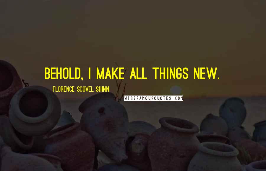 Florence Scovel Shinn Quotes: Behold, I make all things new.