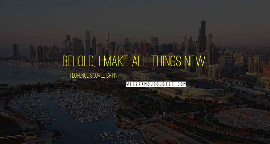 Florence Scovel Shinn Quotes: Behold, I make all things new.
